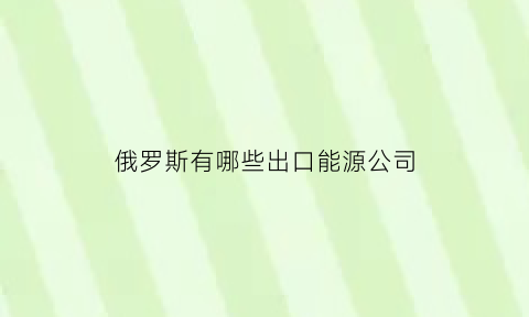 俄罗斯有哪些出口能源公司