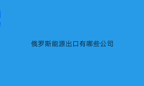 俄罗斯能源出口有哪些公司