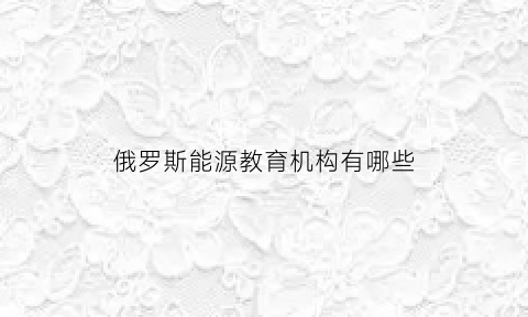 俄罗斯能源教育机构有哪些