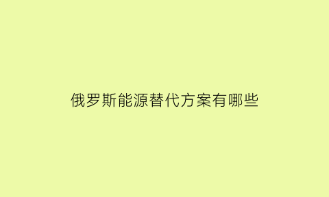 俄罗斯能源替代方案有哪些