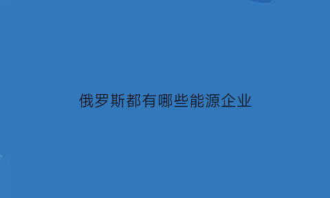 俄罗斯都有哪些能源企业