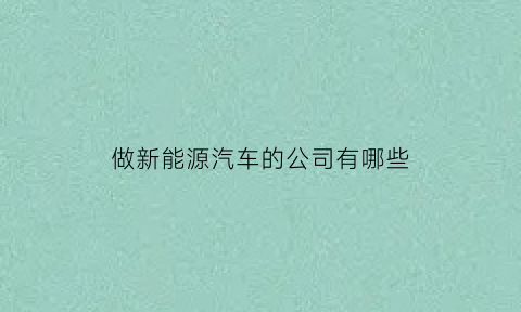 做新能源汽车的公司有哪些