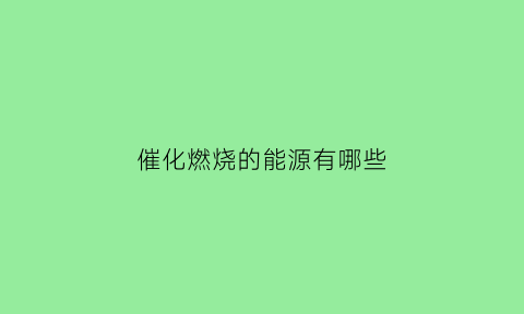 催化燃烧的能源有哪些