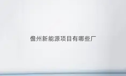 儋州新能源项目有哪些厂