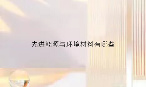 先进能源与环境材料有哪些