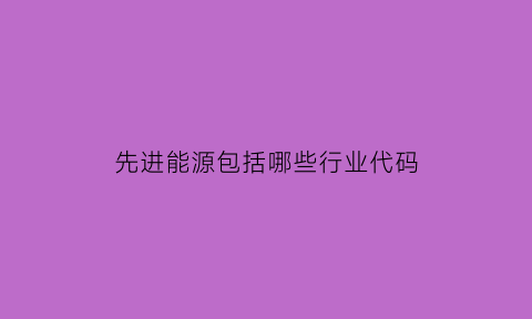 先进能源包括哪些行业代码