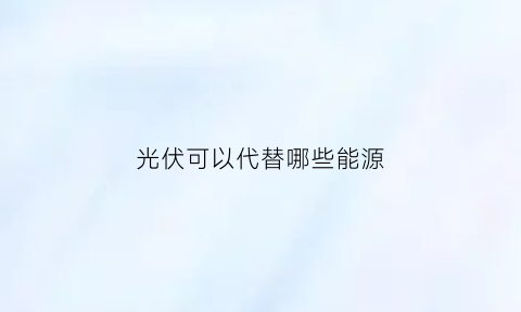 光伏可以代替哪些能源(光伏替代品)