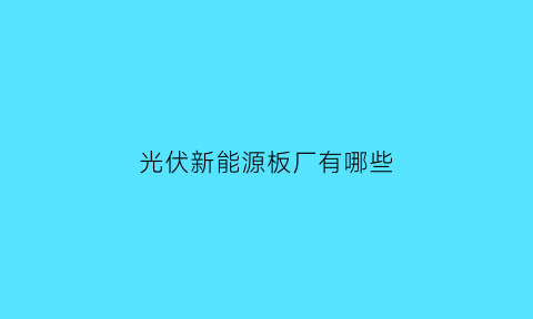 光伏新能源板厂有哪些