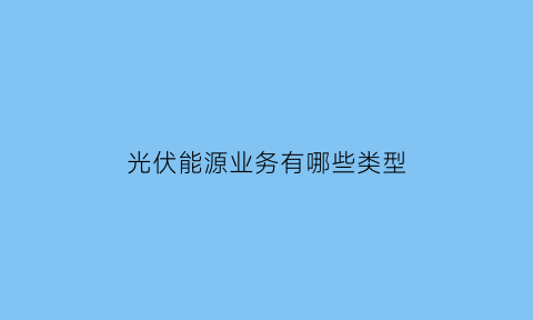 光伏能源业务有哪些类型