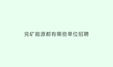 兖矿能源都有哪些单位招聘(兖矿能源都有哪些单位招聘的)