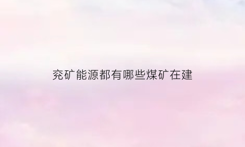 兖矿能源都有哪些煤矿在建