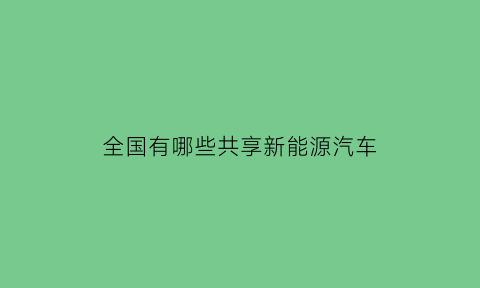 全国有哪些共享新能源汽车