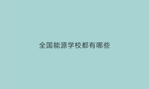 全国能源学校都有哪些