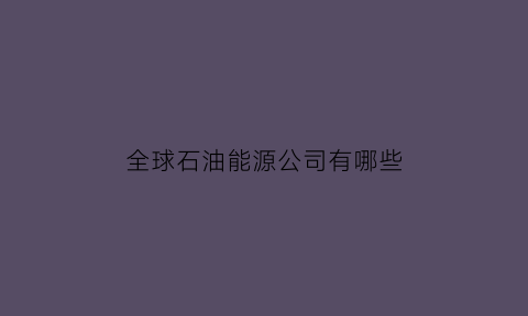 全球石油能源公司有哪些