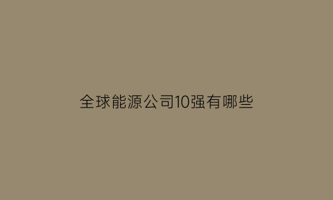 全球能源公司10强有哪些