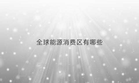 全球能源消费区有哪些