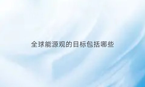 全球能源观的目标包括哪些