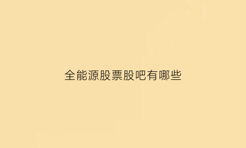 全能源股票股吧有哪些