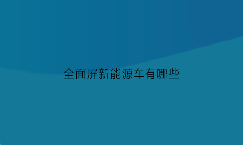 全面屏新能源车有哪些