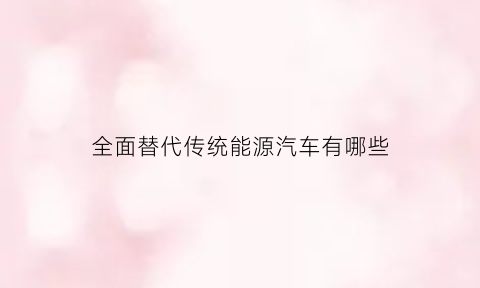 全面替代传统能源汽车有哪些