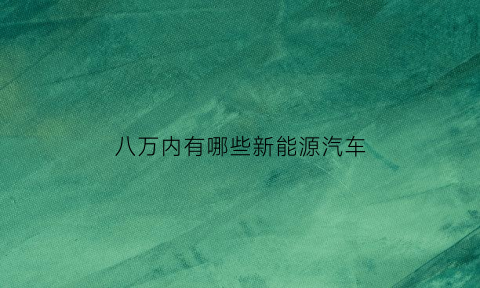 八万内有哪些新能源汽车