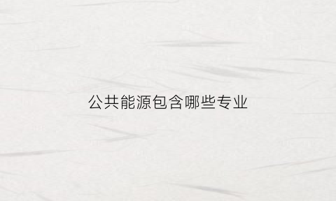 公共能源包含哪些专业