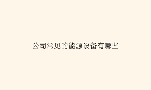 公司常见的能源设备有哪些