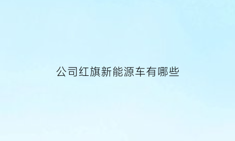 公司红旗新能源车有哪些