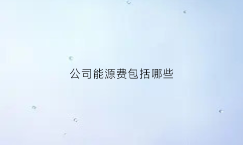 公司能源费包括哪些