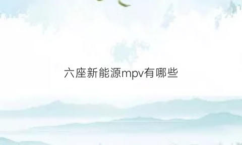 六座新能源mpv有哪些