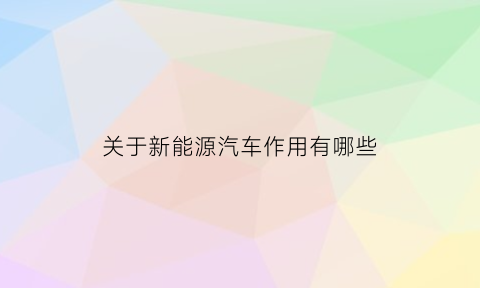 关于新能源汽车作用有哪些