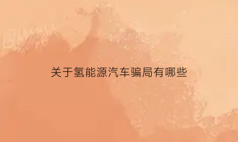 关于氢能源汽车骗局有哪些