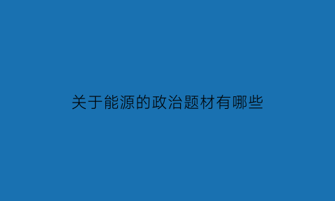 关于能源的政治题材有哪些(关于能源的政策)