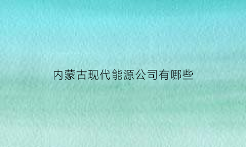 内蒙古现代能源公司有哪些