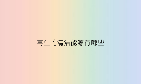 再生的清洁能源有哪些