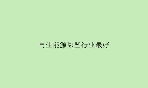 再生能源哪些行业最好