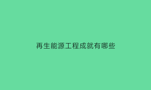 再生能源工程成就有哪些