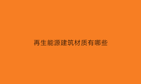 再生能源建筑材质有哪些