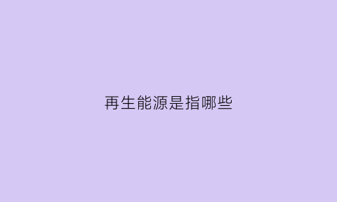 再生能源是指哪些