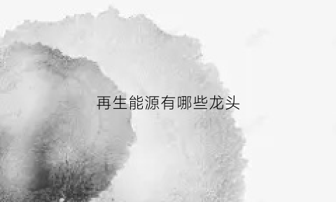 再生能源有哪些龙头(再生能源股有哪些)