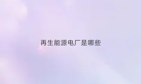 再生能源电厂是哪些