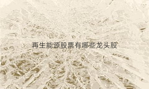 再生能源股票有哪些龙头股