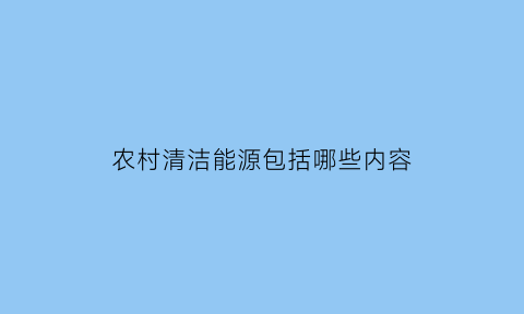 农村清洁能源包括哪些内容