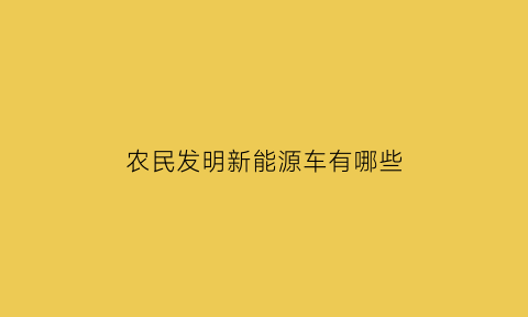 农民发明新能源车有哪些(农民发明家的最强发明)