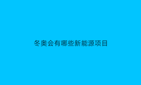 冬奥会有哪些新能源项目