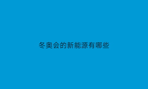 冬奥会的新能源有哪些