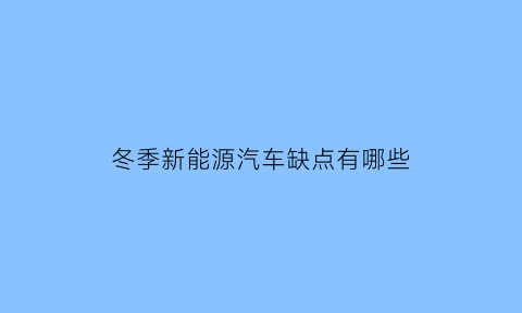 冬季新能源汽车缺点有哪些