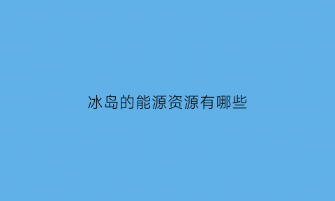 冰岛的能源资源有哪些