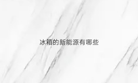 冰箱的新能源有哪些