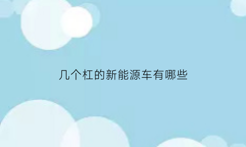 几个杠的新能源车有哪些(几个杠的新能源车有哪些型号)